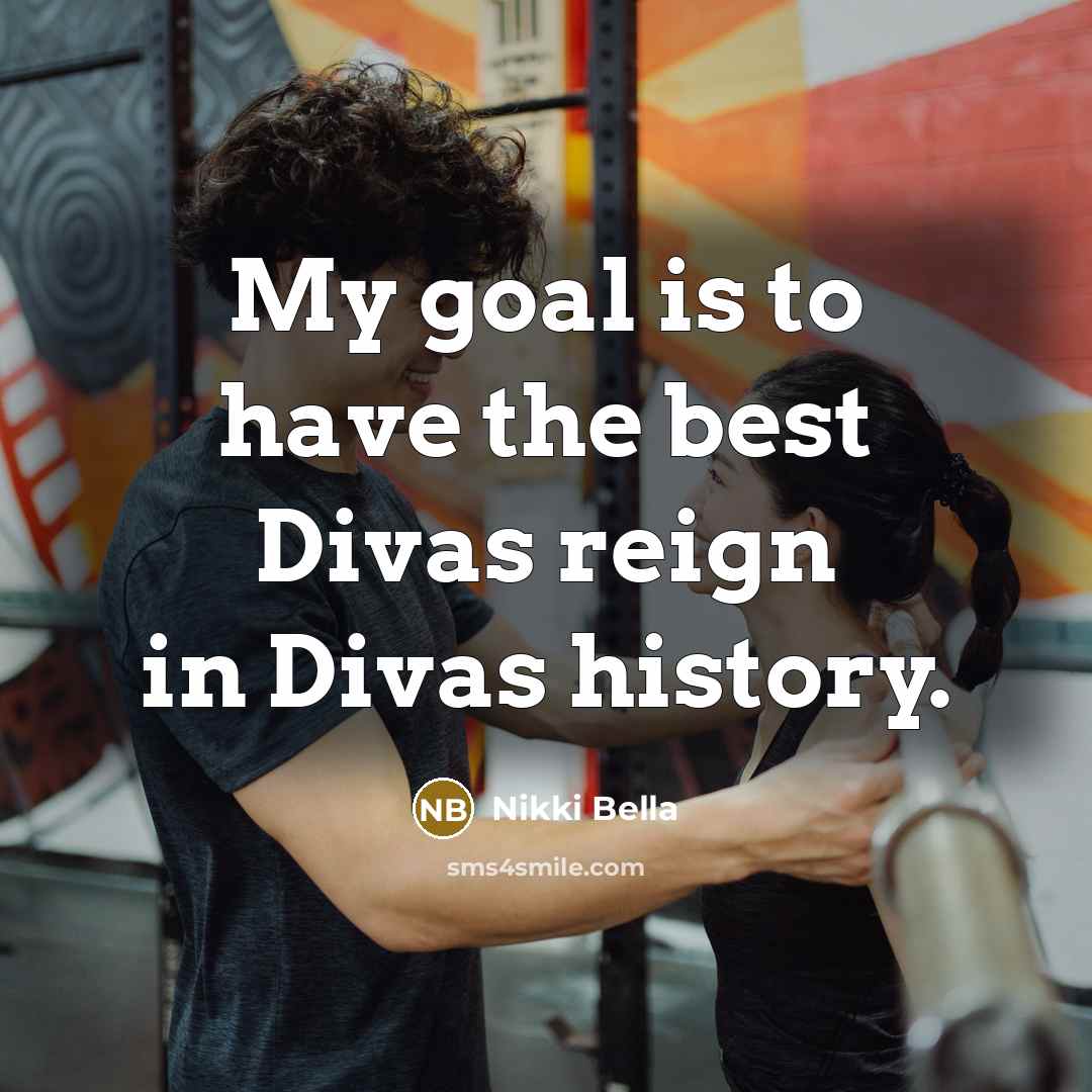 “My goal is to have the best Divas reign in…” quote by Nikki Bella