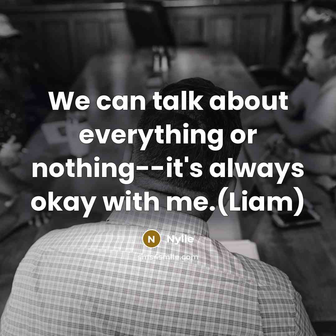 “We can talk about everything or nothing--it's always okay with me.(Liam)” quote by Nylle