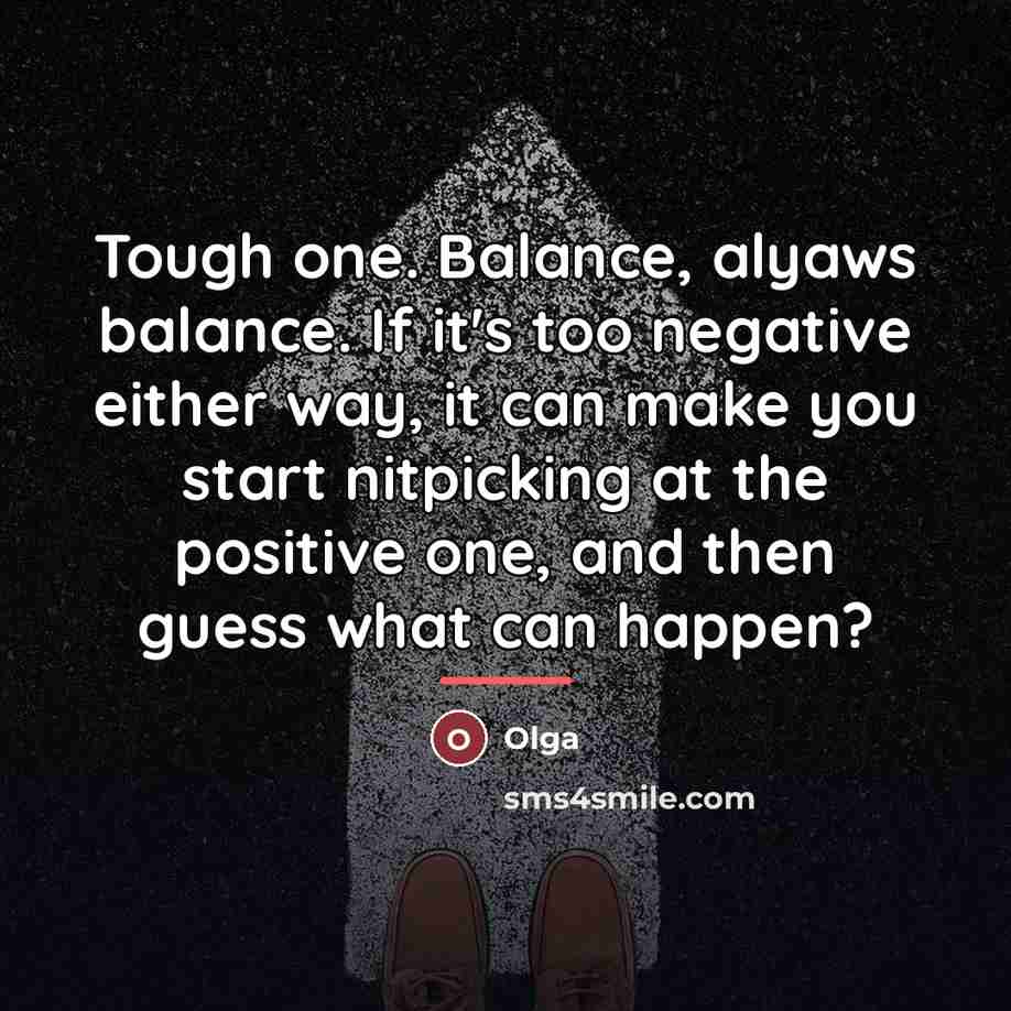 “Tough one. Balance, alyaws balance. If it's too negative either…” quote by Olga