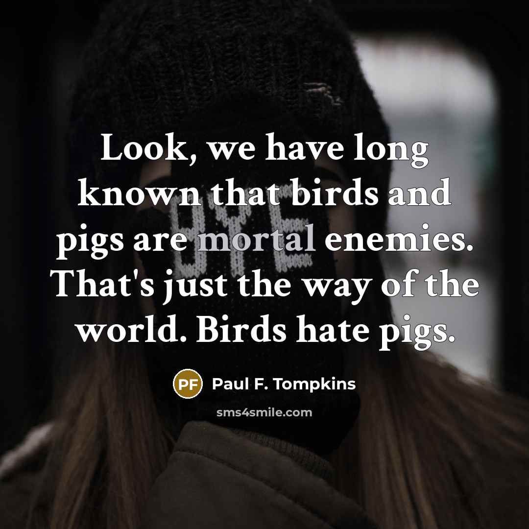 “Look, we have long known that birds and pigs are…” quote by Paul F. Tompkins