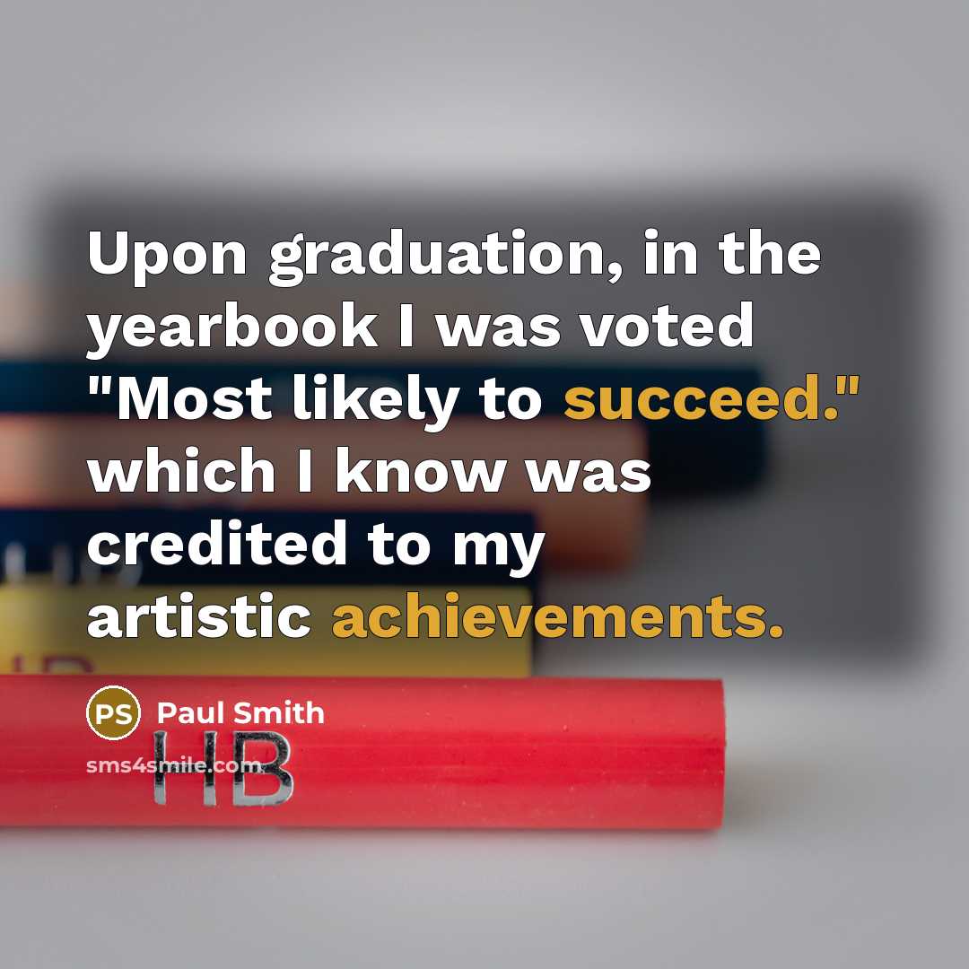 “Upon graduation, in the yearbook I was voted "Most likely…” quote by Paul Smith