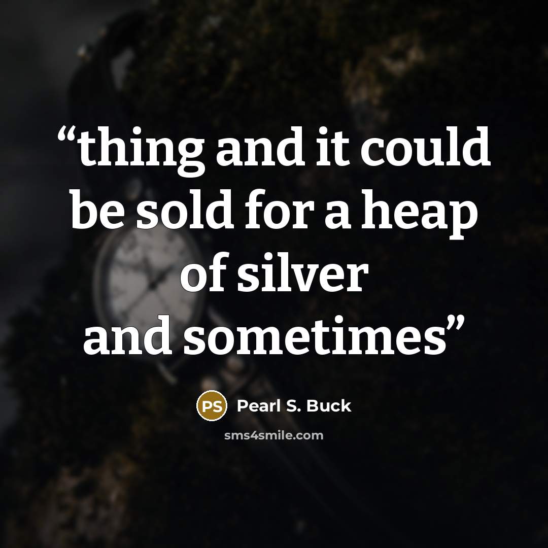 “thing and it could be sold for a heap of silver and sometimes” quote by Pearl S. Buck