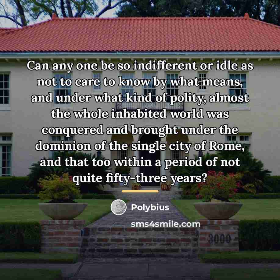 “Can any one be so indifferent or idle as not…” quote by Polybius