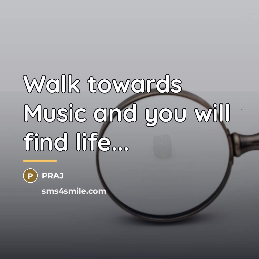 “Walk towards Music and you will find life...…” quote by Praj