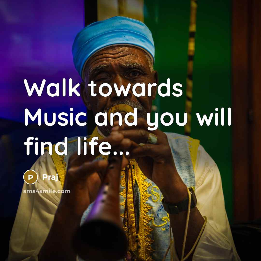 “Walk towards Music and you will find life...” quote by Praj