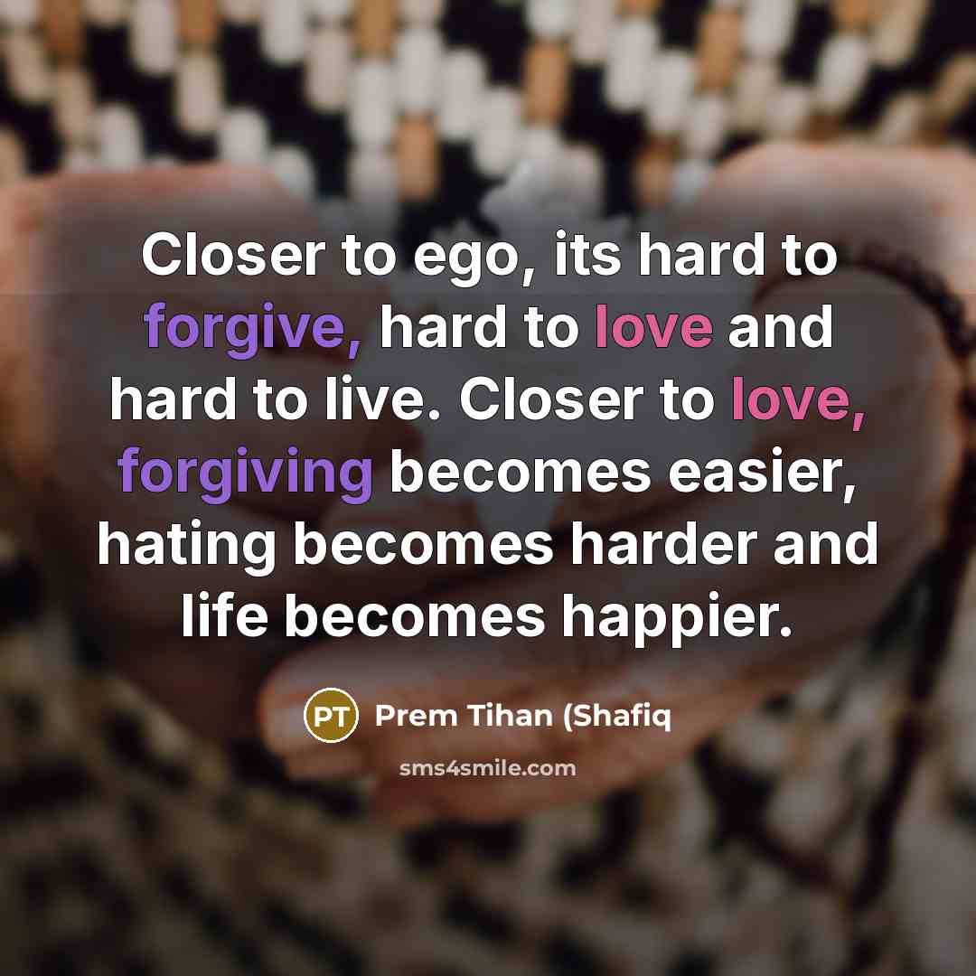 “Closer to ego, its hard to forgive, hard to love…” quote by Prem Tihan (Shafiq