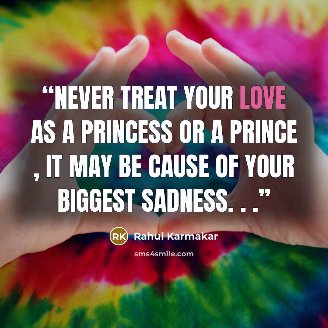 “Never treat your love as a princess or a prince , it may be cause of your biggest sadness. . .” quote by Rahul Karmakar