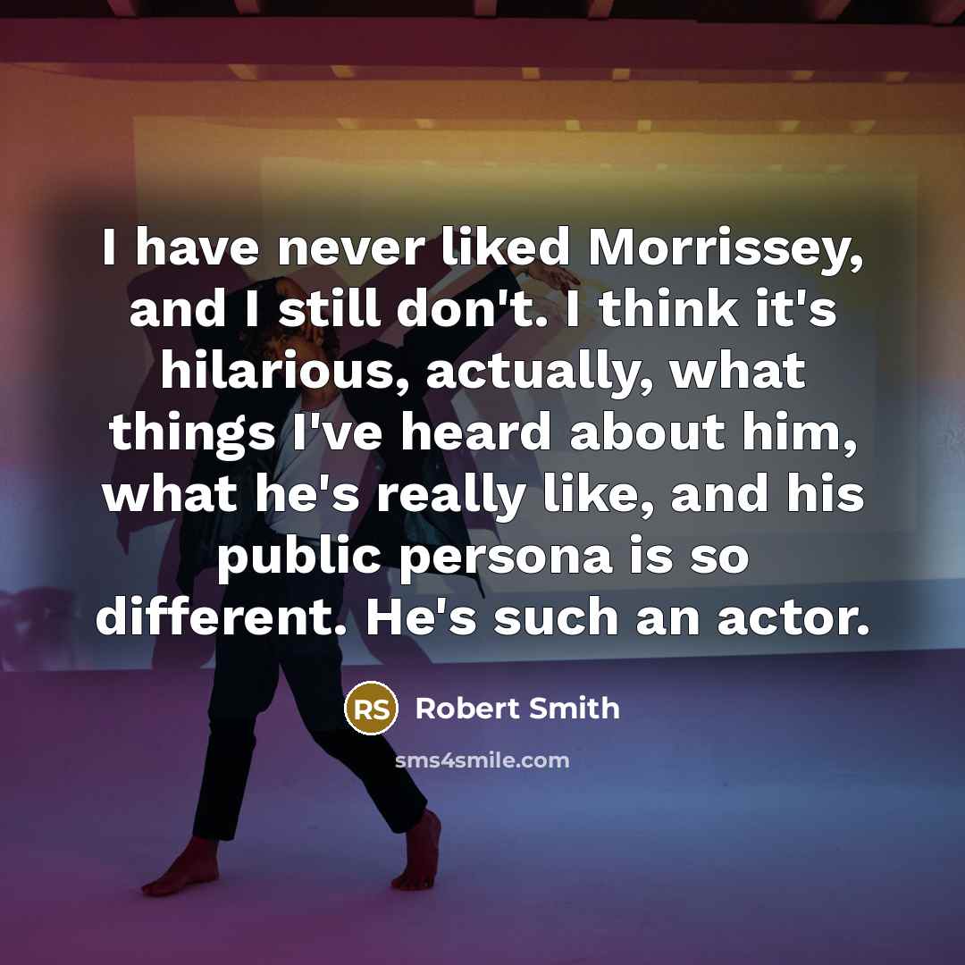 “I have never liked Morrissey, and I still don't. I…” quote by Robert Smith