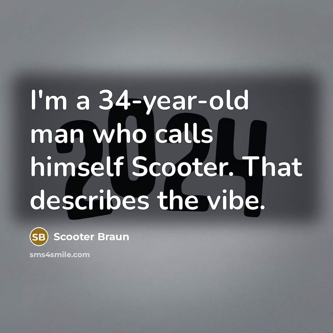 “I'm a 34-year-old man who calls himself Scooter. That describes…” quote by Scooter Braun