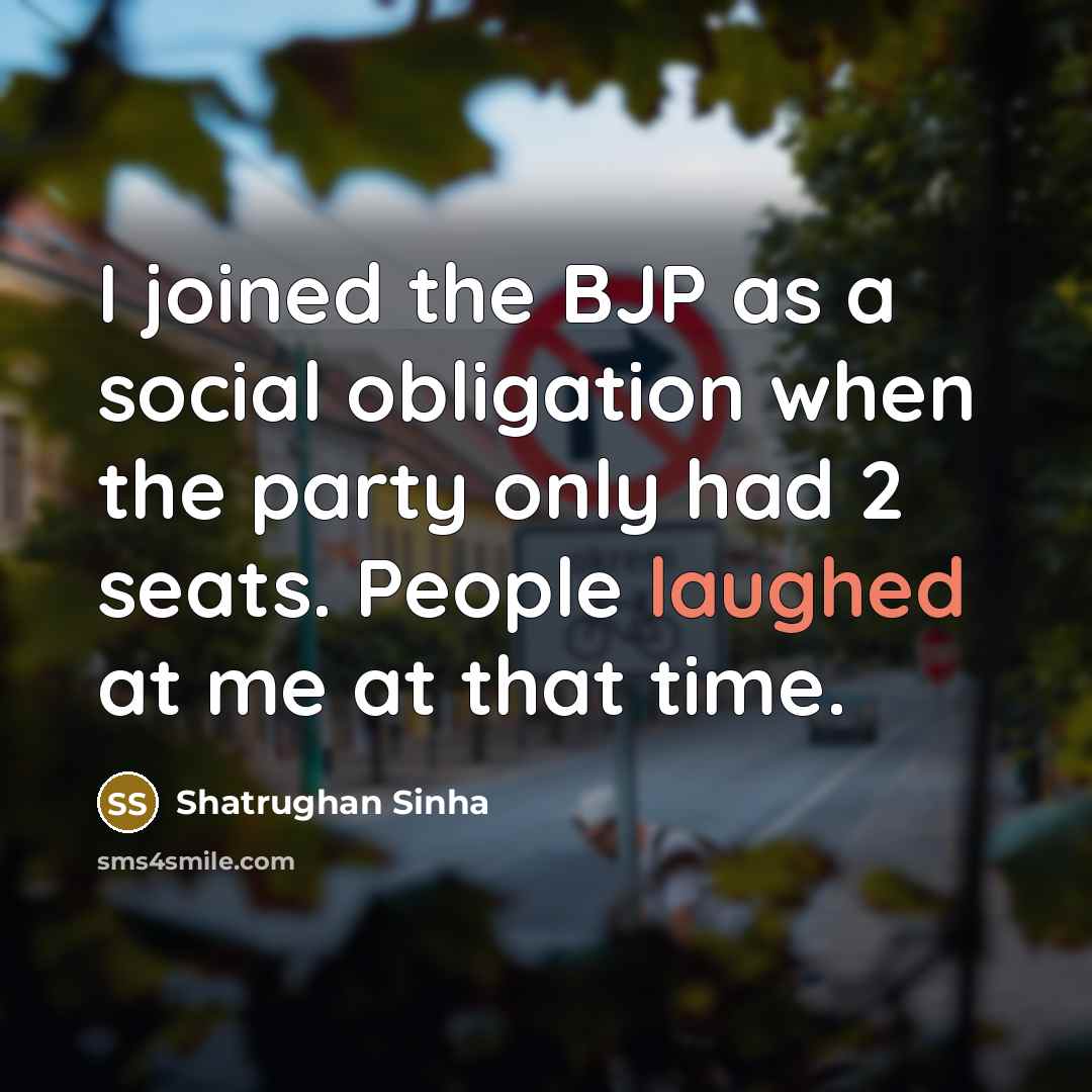 “I joined the BJP as a social obligation when the party only had 2 seats. People laughed at me at that time.” quote by Shatrughan Sinha