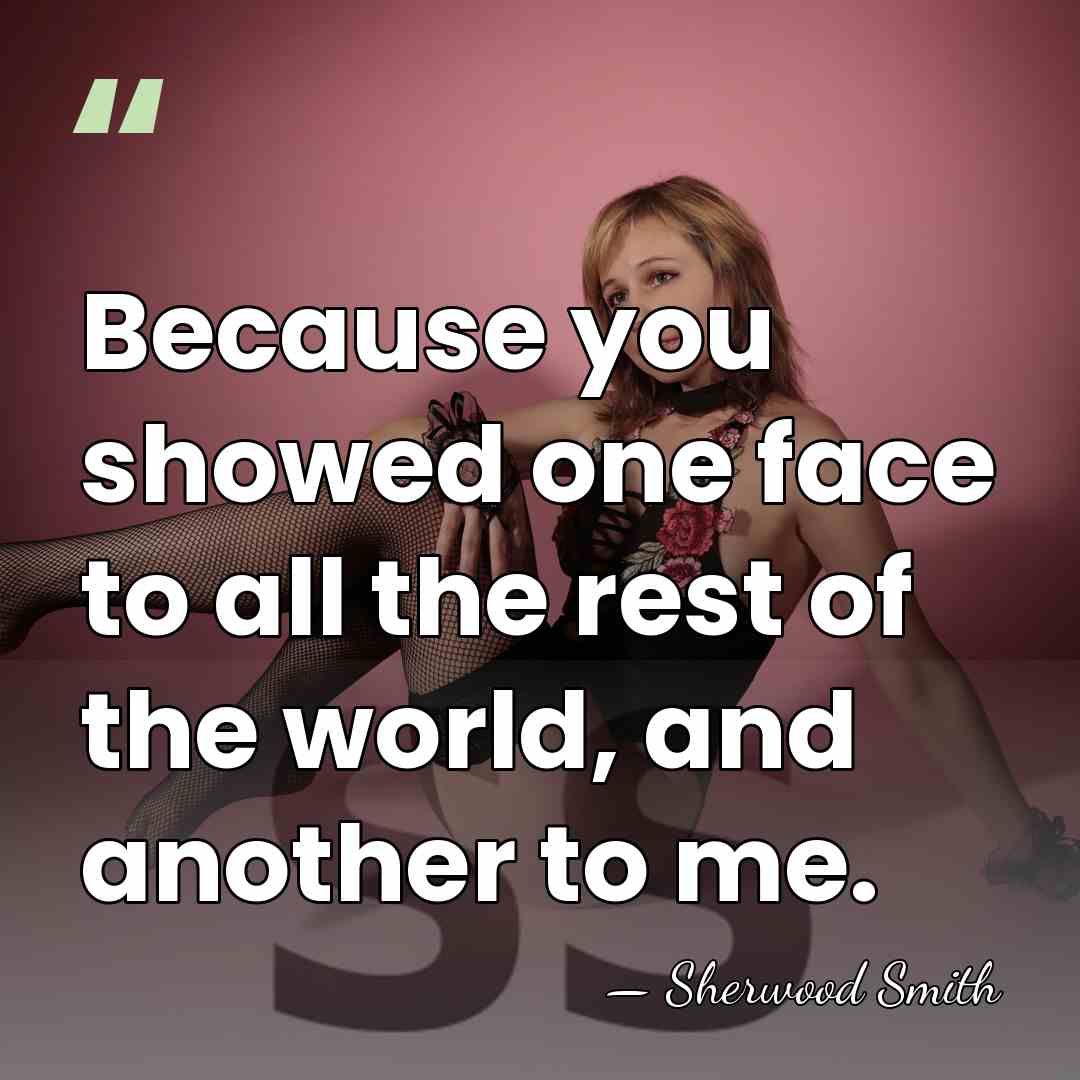 Because you showed one face to all the rest of the world,&hellip; - Sherwood Smith