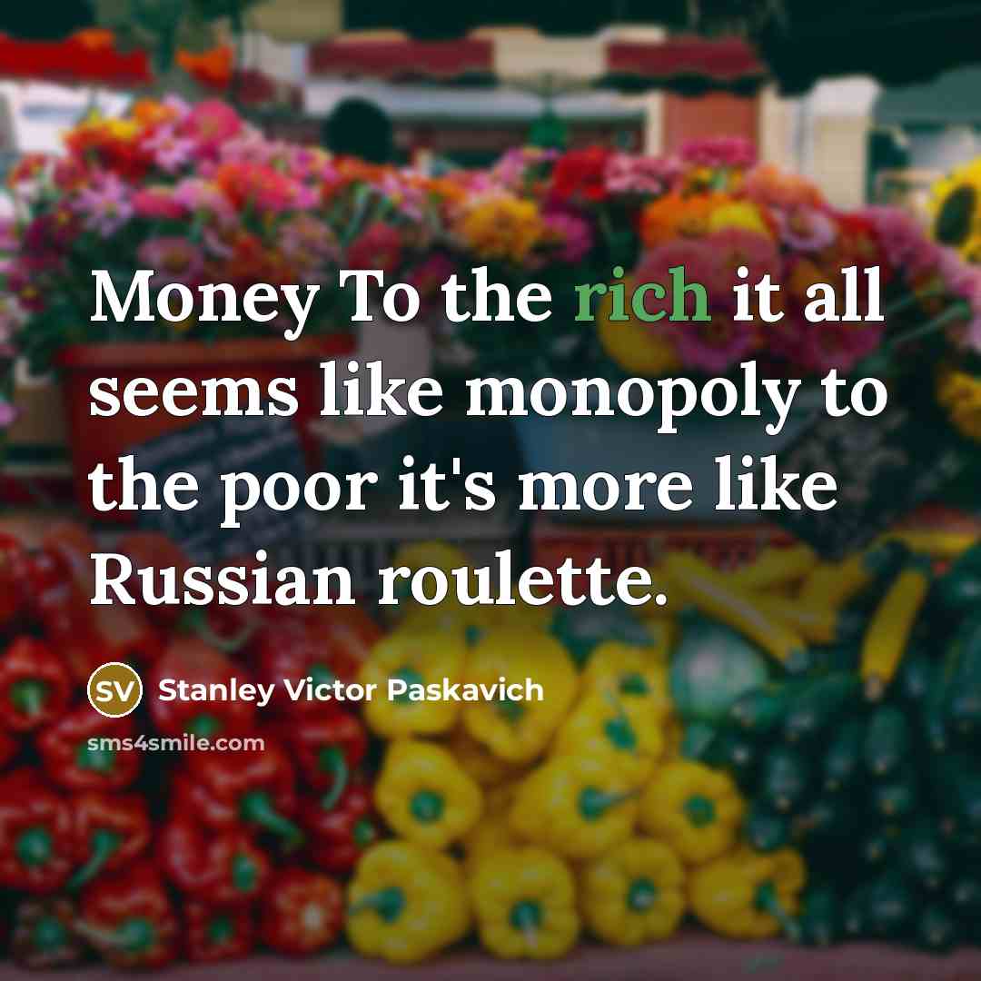 “Money To the rich it all seems like monopoly to…” quote by Stanley Victor Paskavich