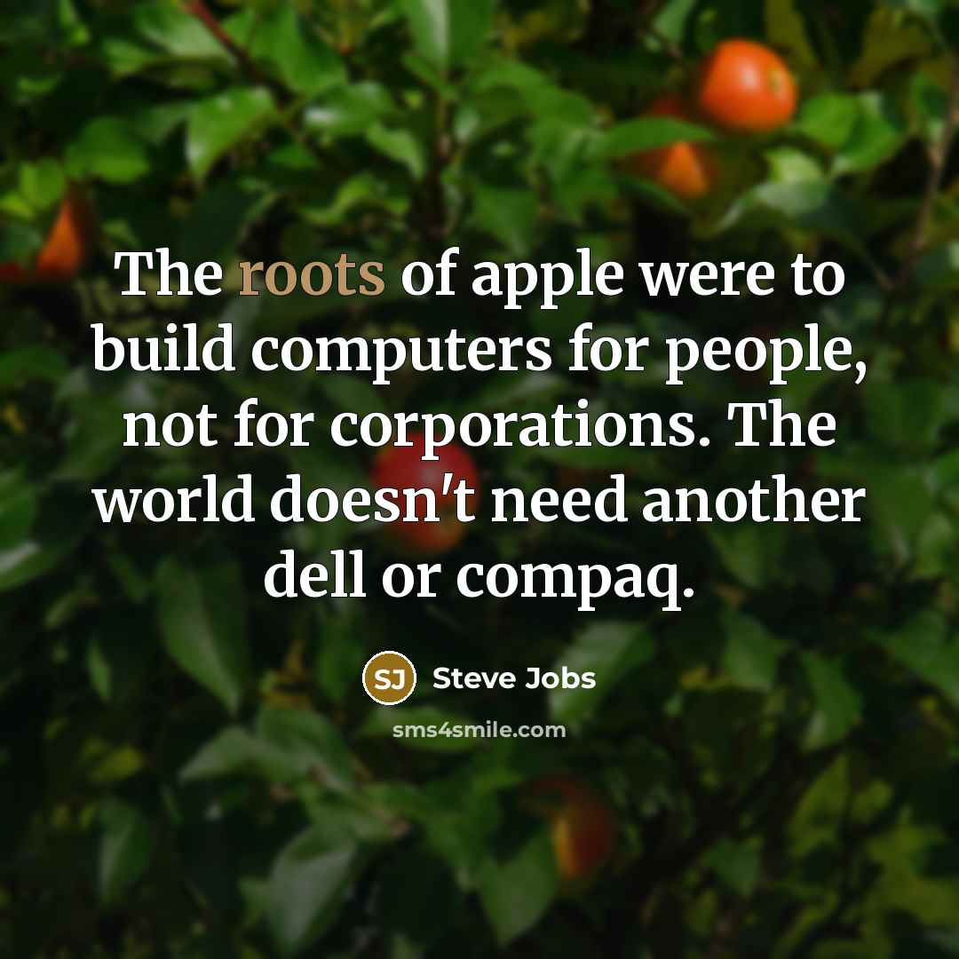 “The roots of apple were to build computers for people, not for corporations. The world doesn't need another dell or compaq.” quote by Steve Jobs