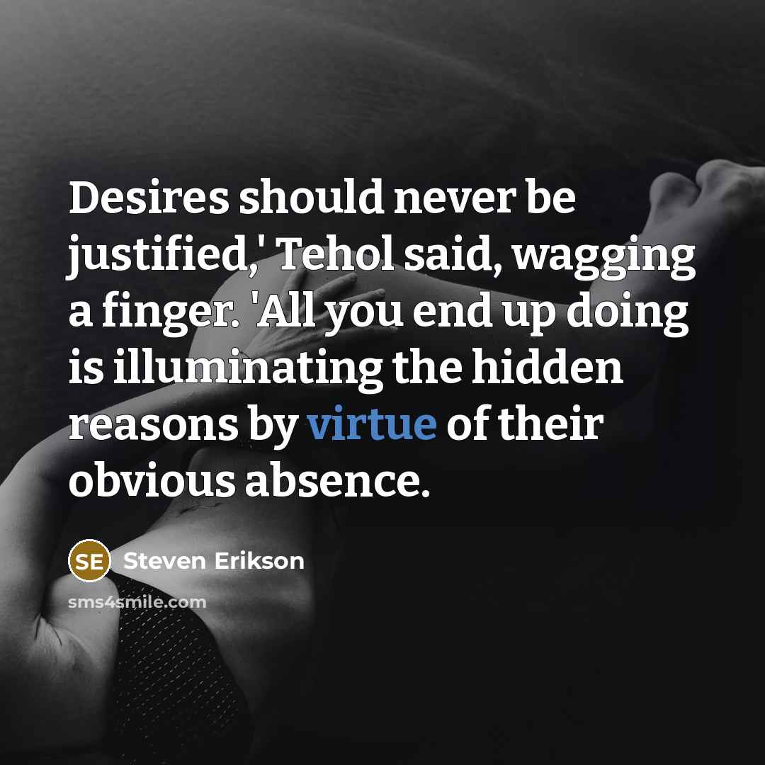 “Desires should never be justified,' Tehol said, wagging a finger.…” quote by Steven Erikson