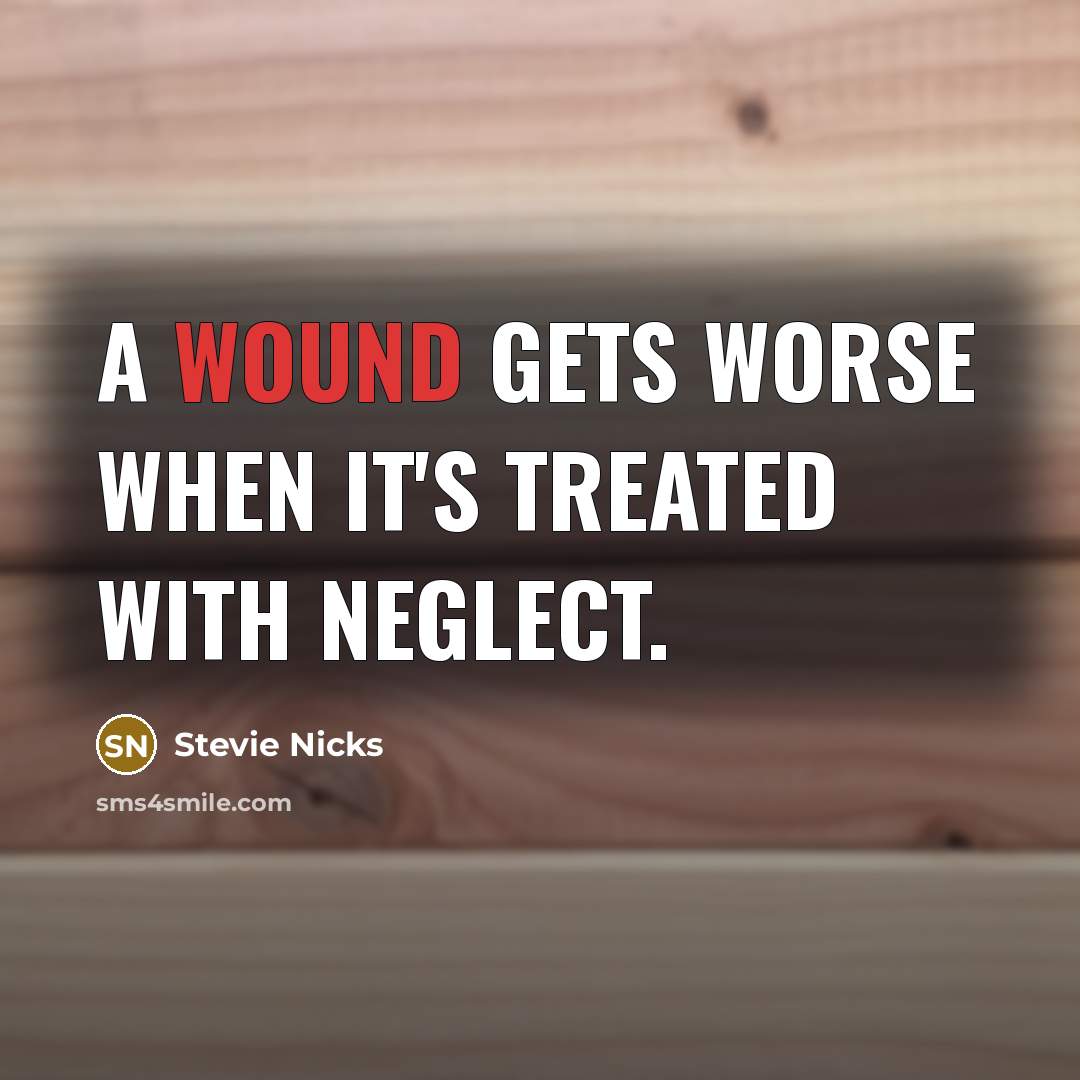 “A wound gets worse when it's treated with neglect.…” quote by Stevie Nicks