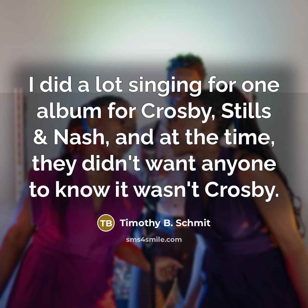 “I did a lot singing for one album for Crosby,…” quote by Timothy B. Schmit