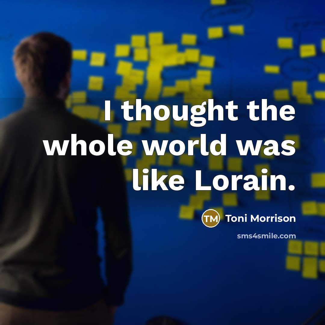 “I thought the whole world was like Lorain.…” quote by Toni Morrison
