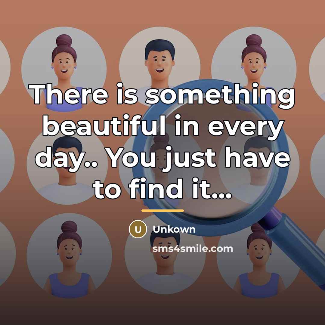 “There is something beautiful in every day.. You just have…” quote by Unkown
