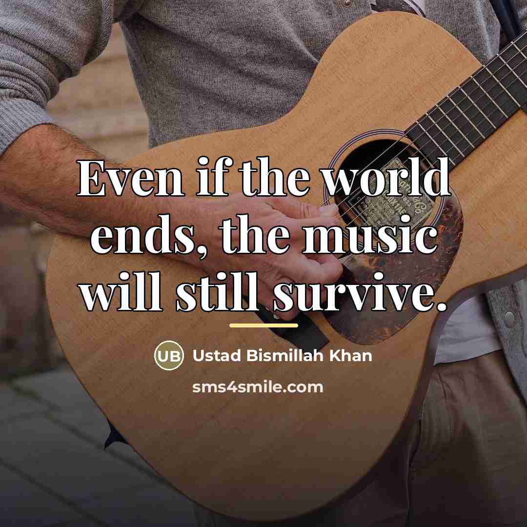 “Even if the world ends, the music will still survive.…” quote by Ustad Bismillah Khan