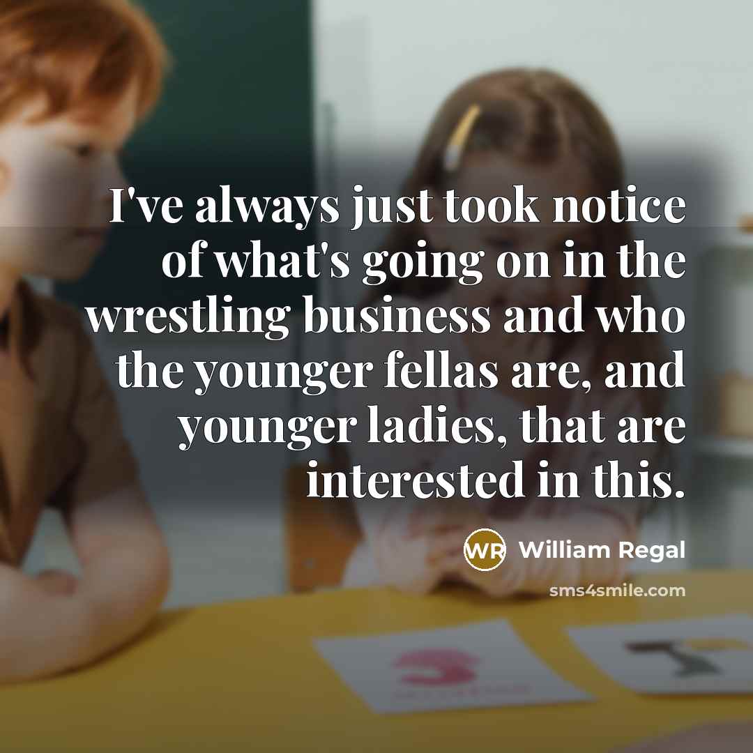 “I've always just took notice of what's going on in…” quote by William Regal