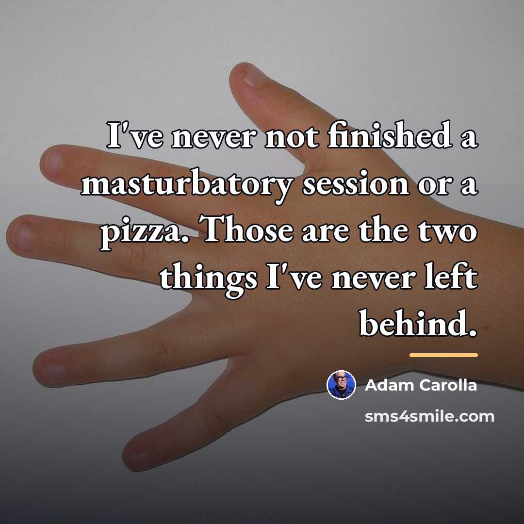 “I've never not finished a masturbatory session or a pizza.…” quote by Adam Carolla