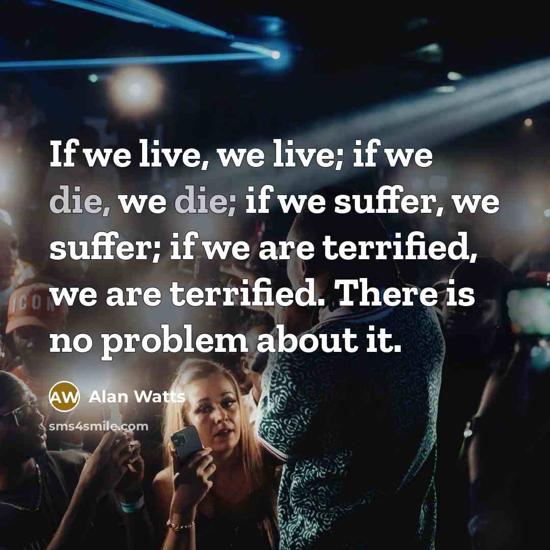 “If we live, we live; if we die, we die;…” quote by Alan Watts