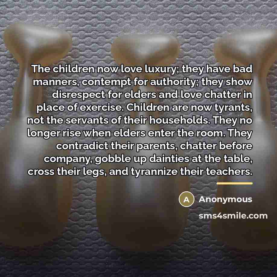 “The children now love luxury; they have bad manners, contempt…” quote by Anonymous