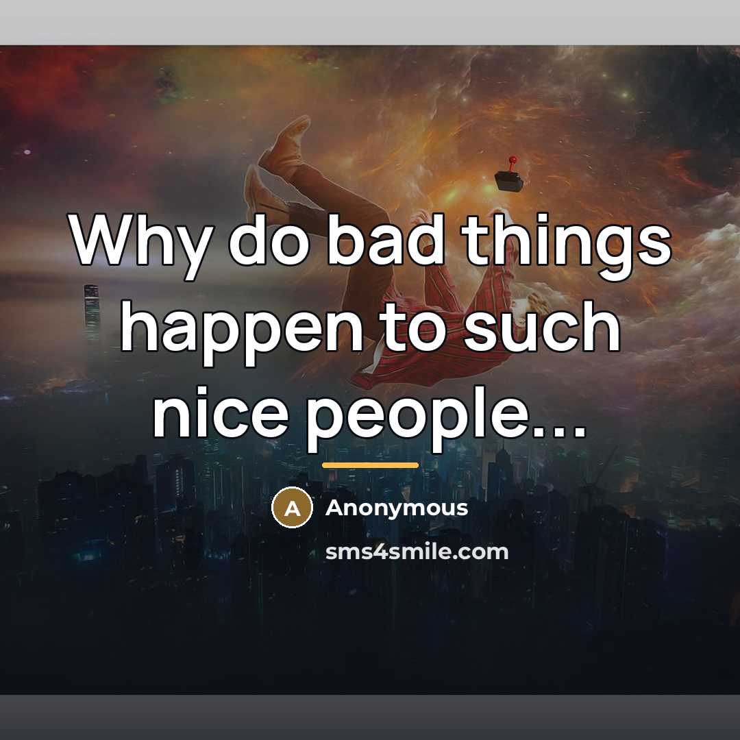“Why do bad things happen to such nice people...…” quote by Anonymous