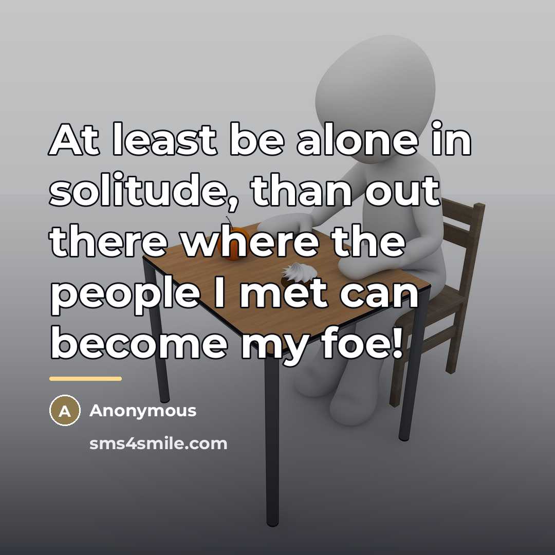 “At least be alone in solitude, than out there where…” quote by Anonymous