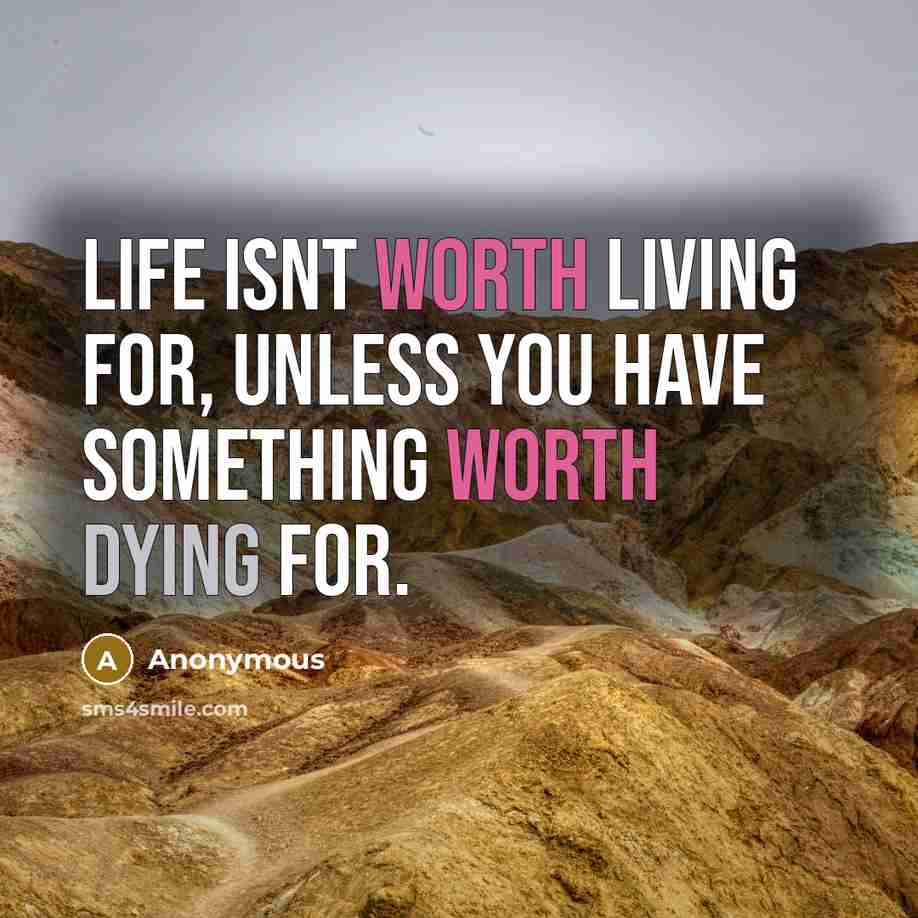 “Life isnt worth living for, unless you have something worth…” quote by Anonymous