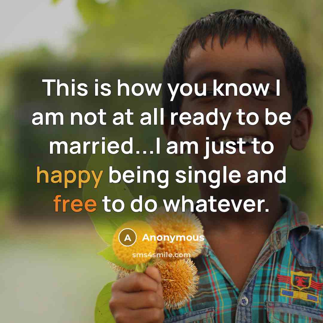 “This is how you know I am not at all ready to be married...I am just to happy being single and free to do whatever.” quote by Anonymous