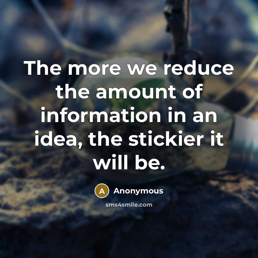 “The more we reduce the amount of information in an idea, the stickier it will be.” quote by Anonymous