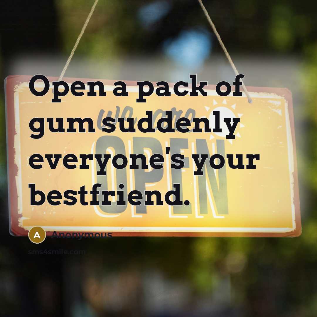 “Open a pack of gum suddenly everyone's your bestfriend.…” quote by Anonymous
