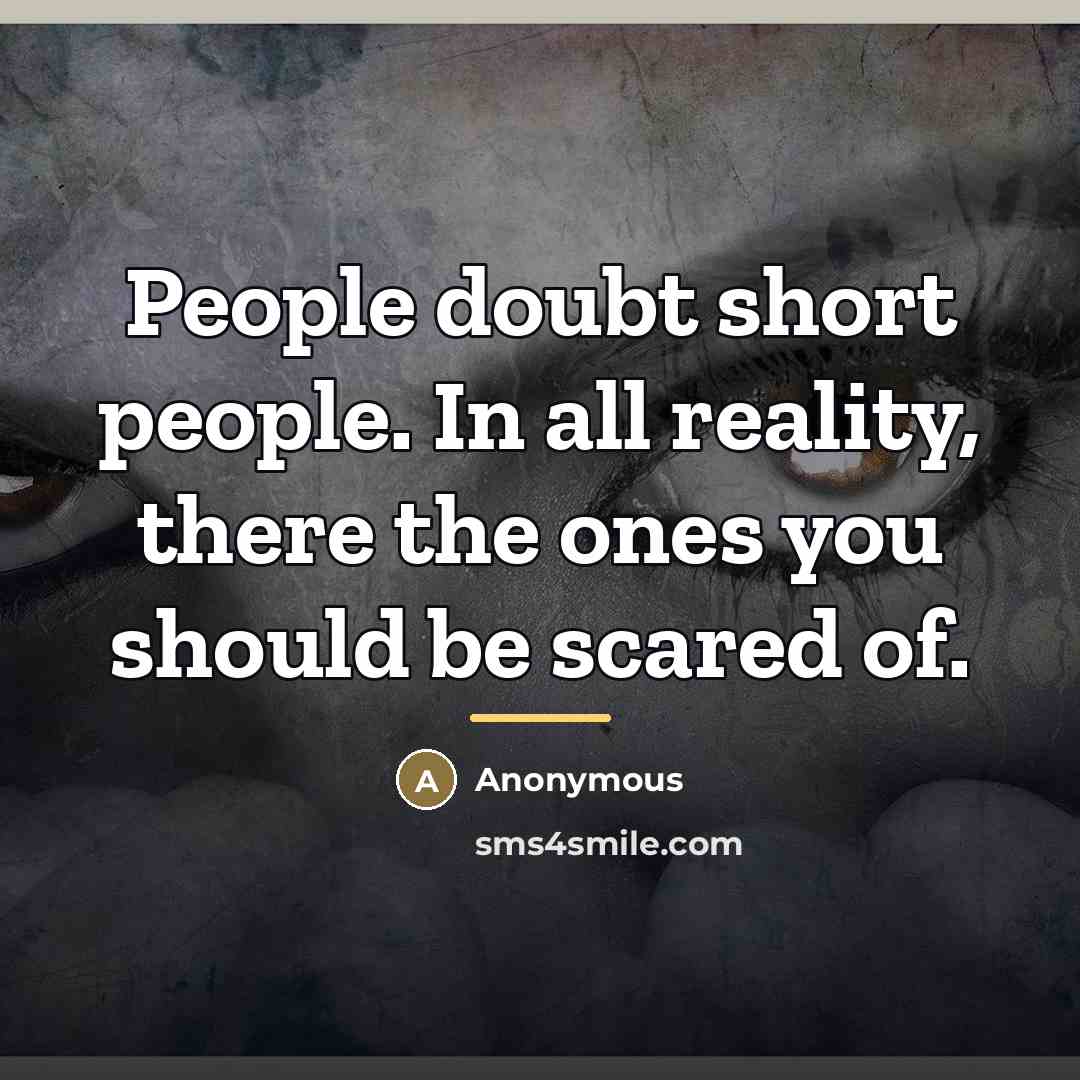 “People doubt short people. In all reality, there the ones…” quote by Anonymous