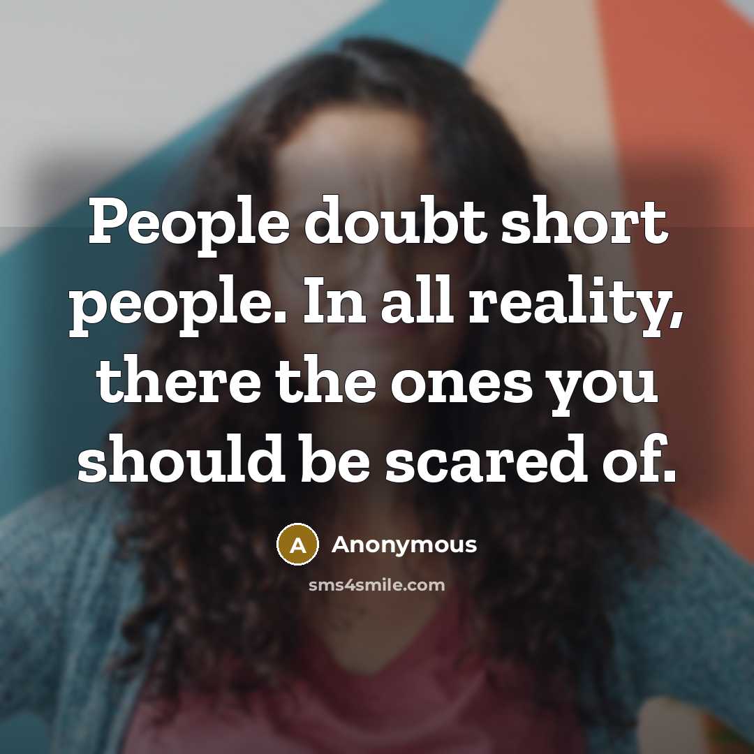 “People doubt short people. In all reality, there the ones you should be scared of.” quote by Anonymous