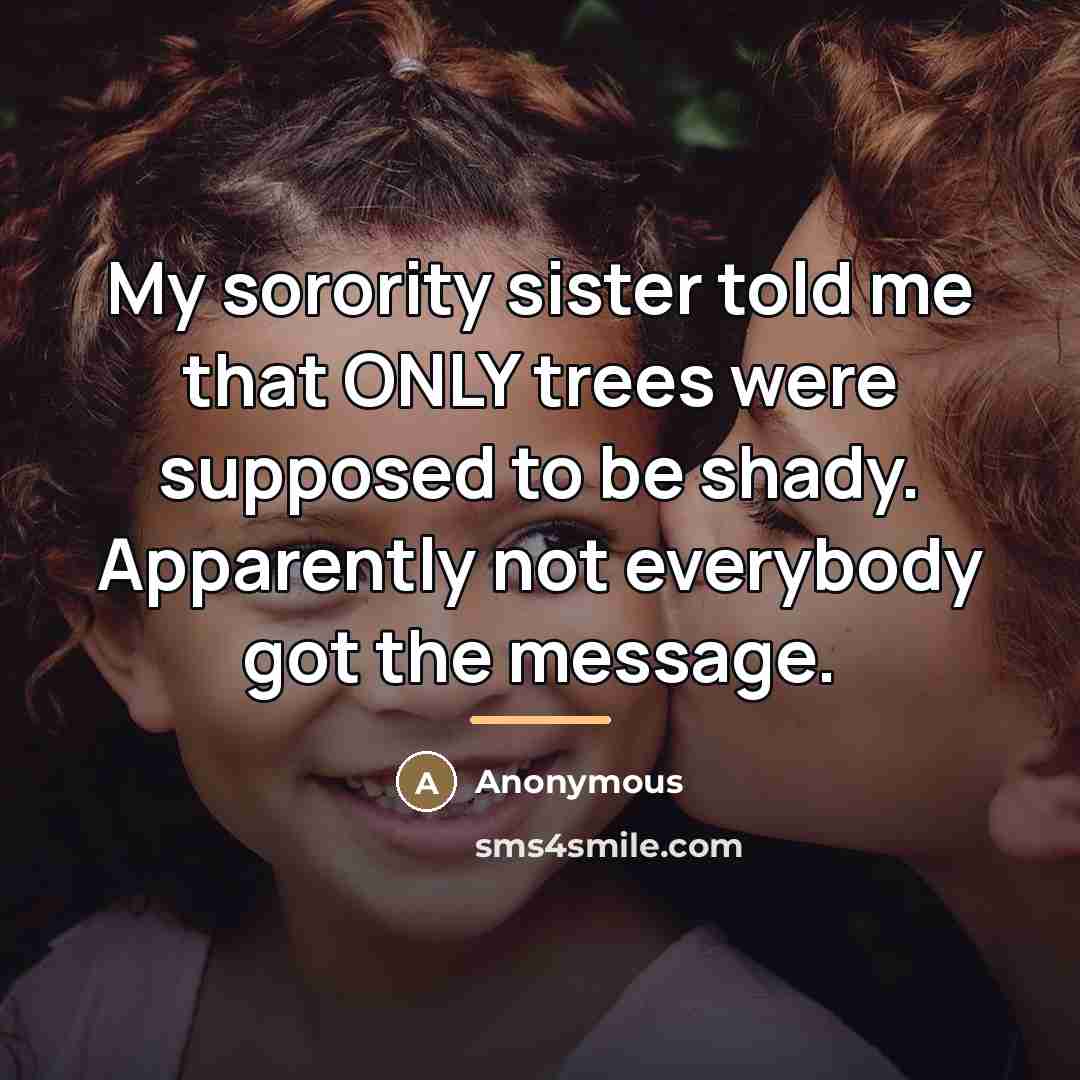 “My sorority sister told me that ONLY trees were supposed…” quote by Anonymous