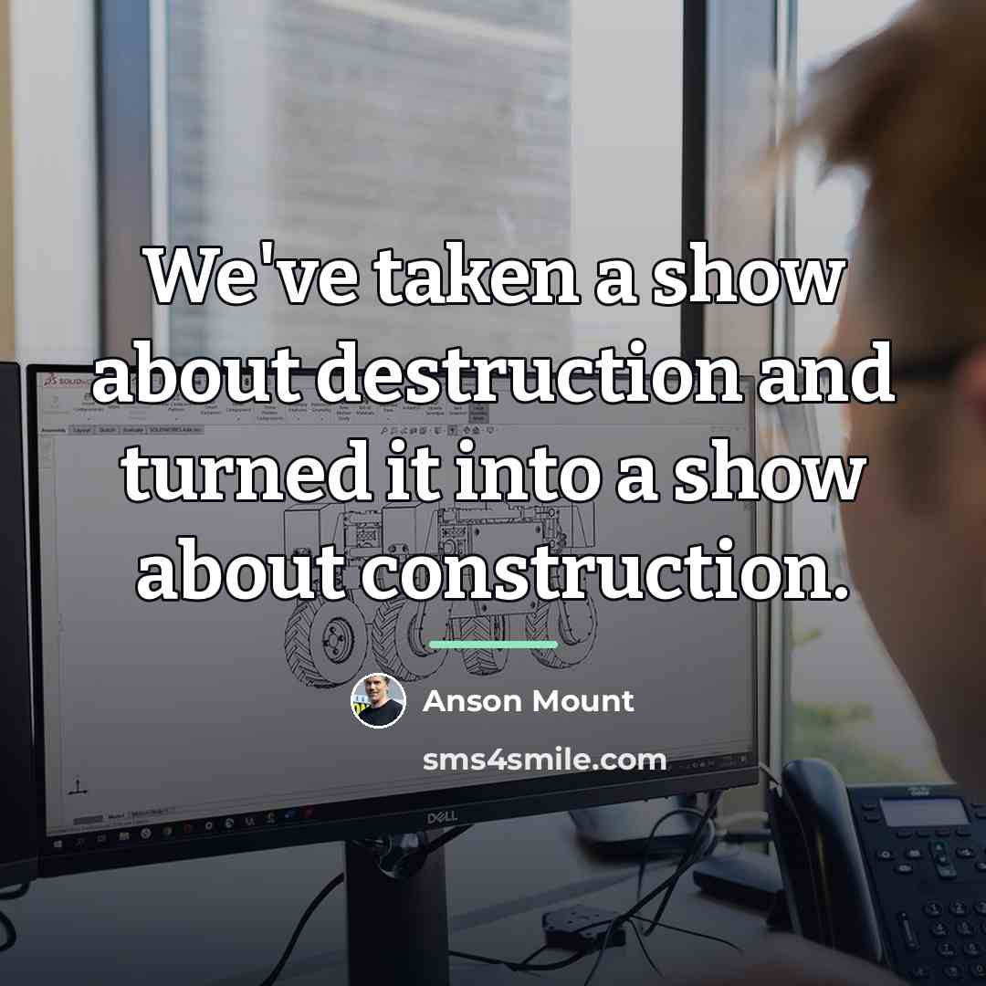 “We've taken a show about destruction and turned it into…” quote by Anson Mount