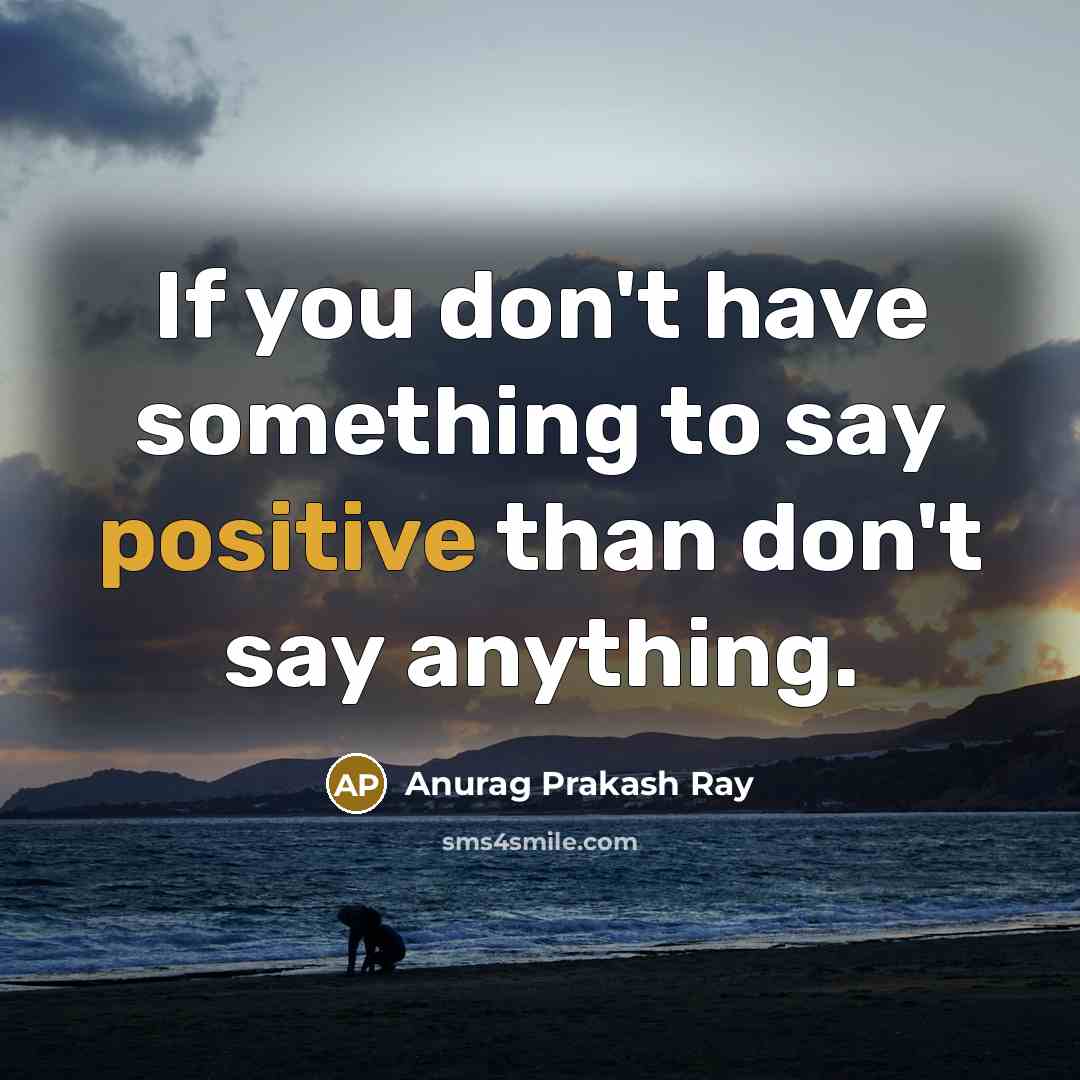 “If you don't have something to say positive than don't…” quote by Anurag Prakash Ray