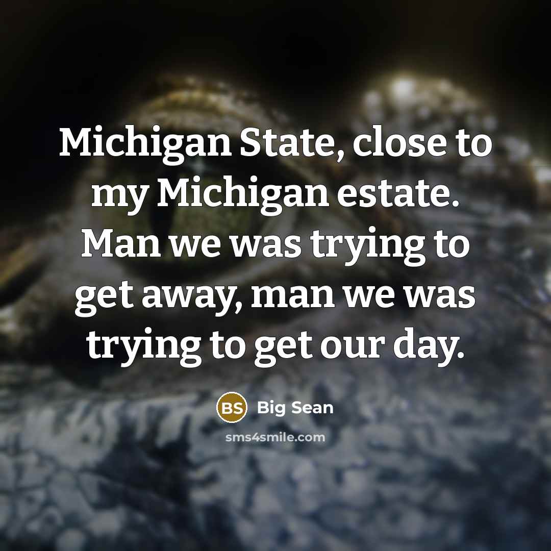 “Michigan State, close to my Michigan estate. Man we was trying to get away, man we was trying to get our day.” quote by Big Sean