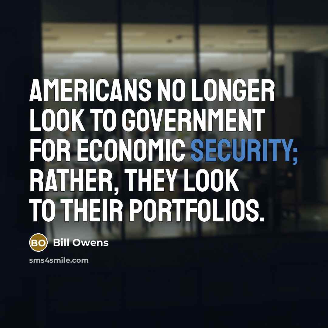 “Americans no longer look to government for economic security; rather,…” quote by Bill Owens