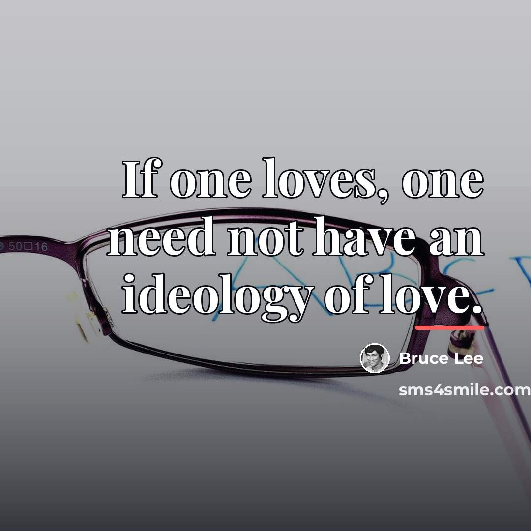 “If one loves, one need not have an ideology of…” quote by Bruce Lee