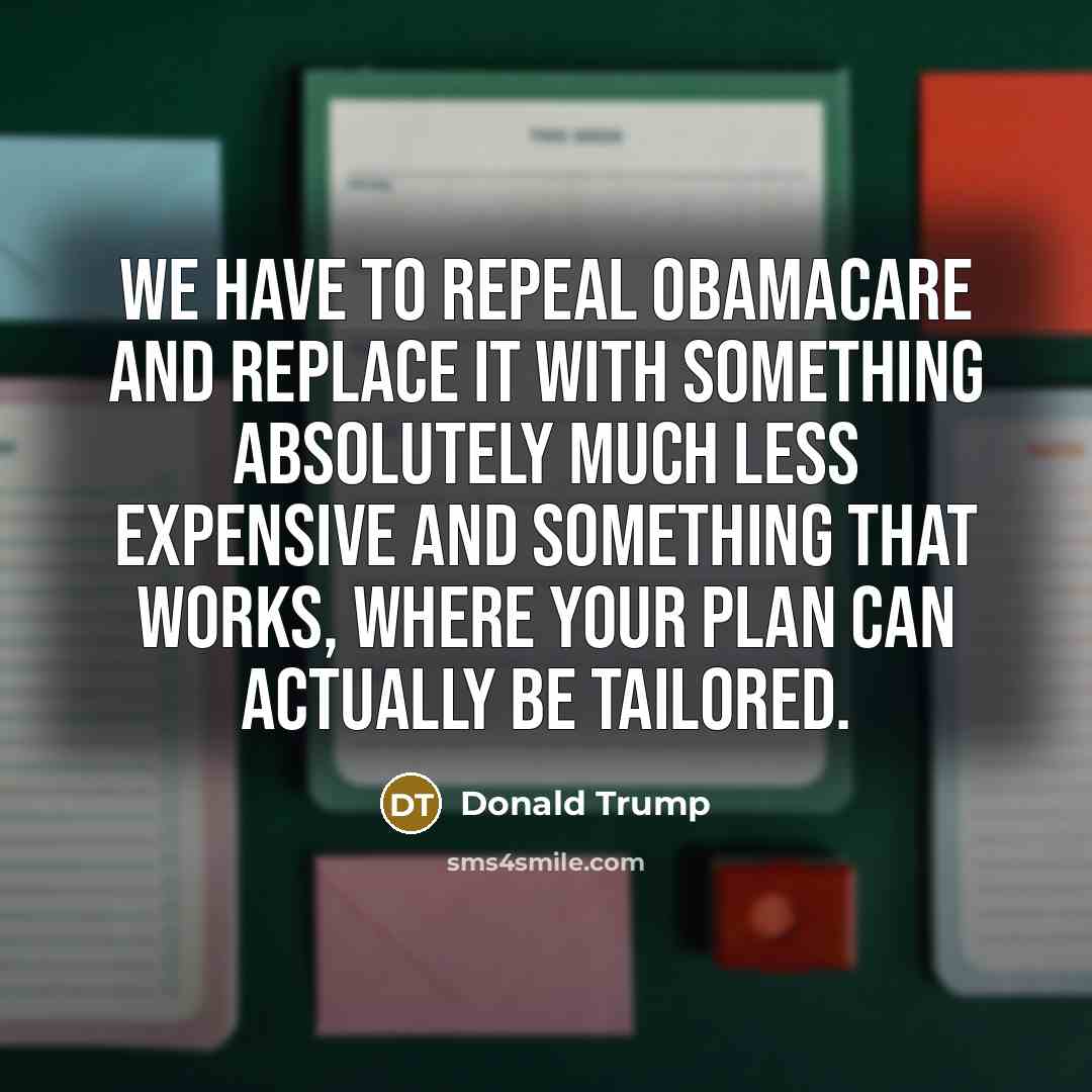 “We have to repeal Obamacare and replace it with something…” quote by Donald Trump