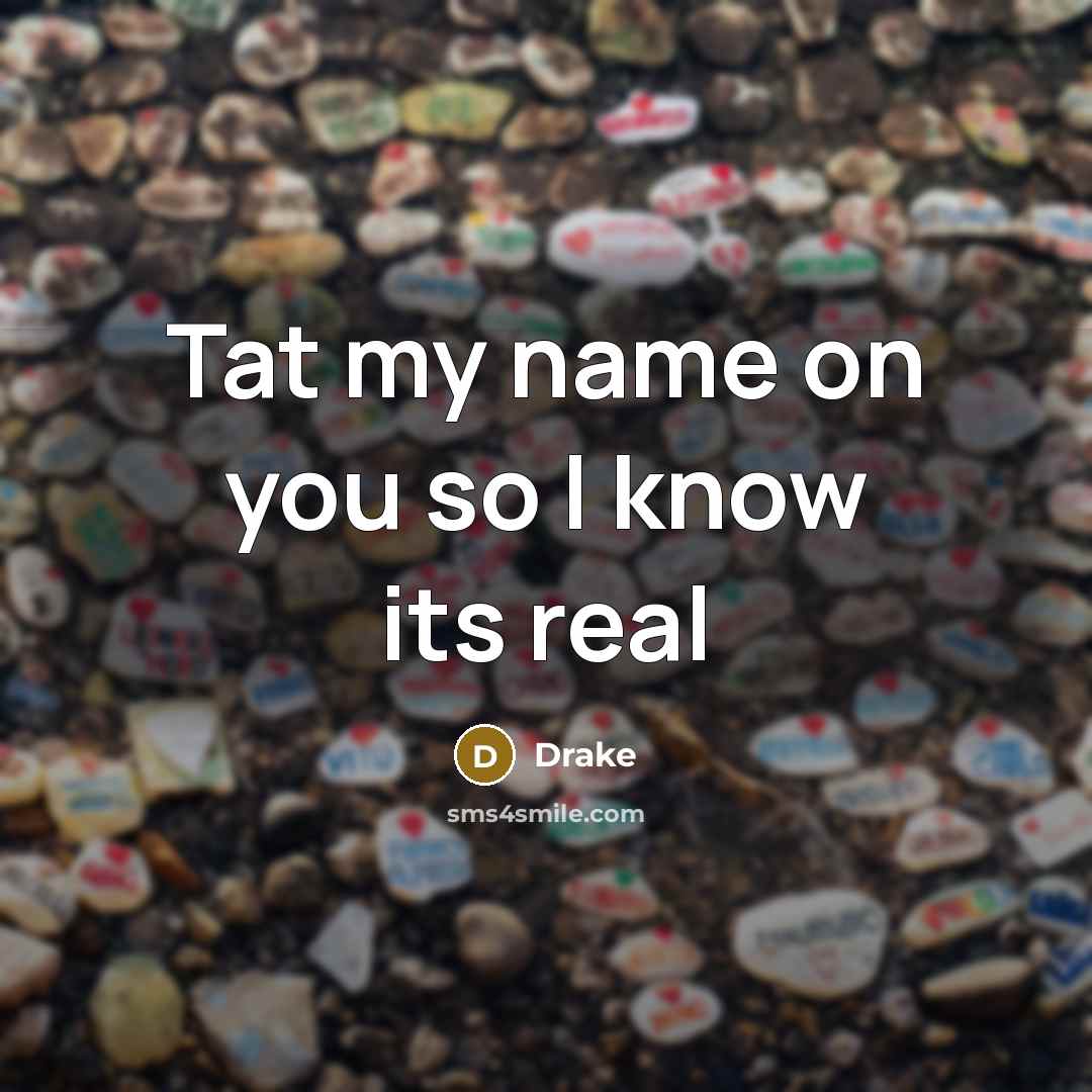 “Tat my name on you so I know its real” quote by Drake
