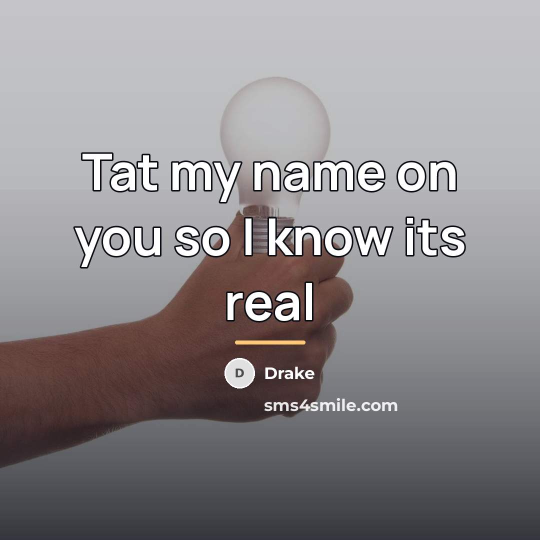 “Tat my name on you so I know its real…” quote by Drake