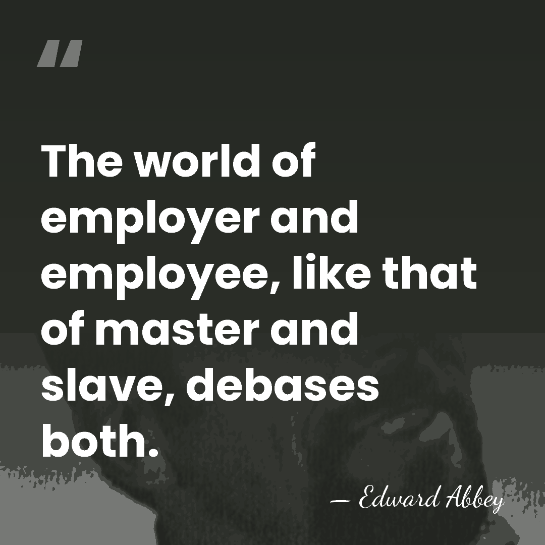 The world of employer and employee, like that of master and slave,&hellip; - Edward Abbey