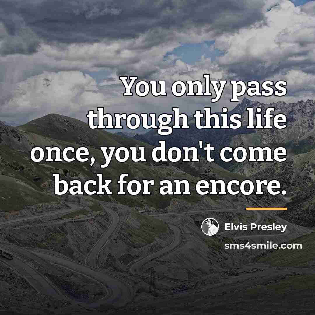 “You only pass through this life once, you don't come…” quote by Elvis Presley