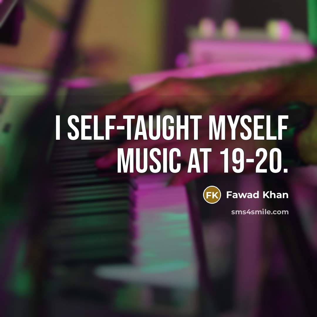 “I self-taught myself music at 19-20.…” quote by Fawad Khan