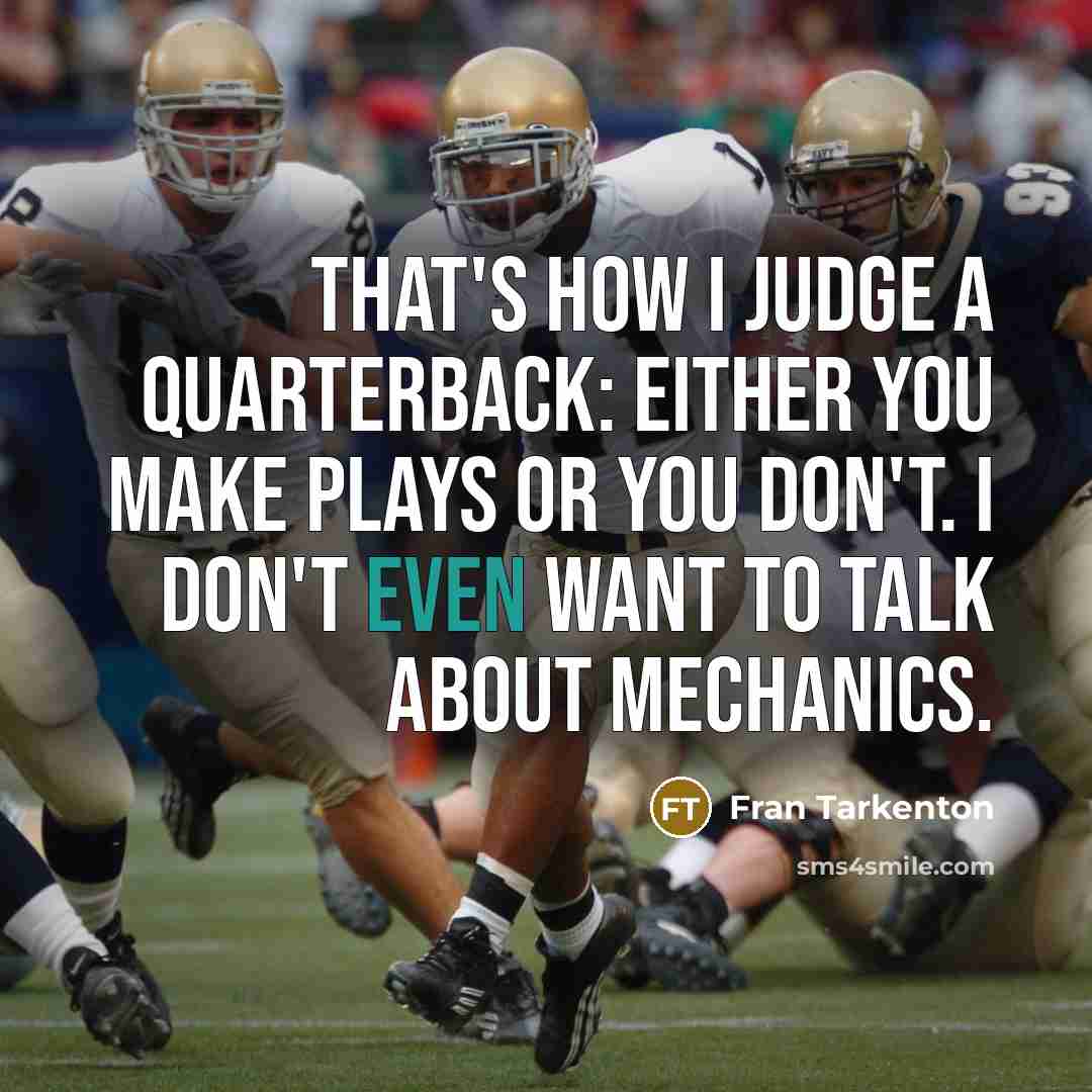 “That's how I judge a quarterback: Either you make plays or you don't. I don't even want to talk about mechanics.” quote by Fran Tarkenton