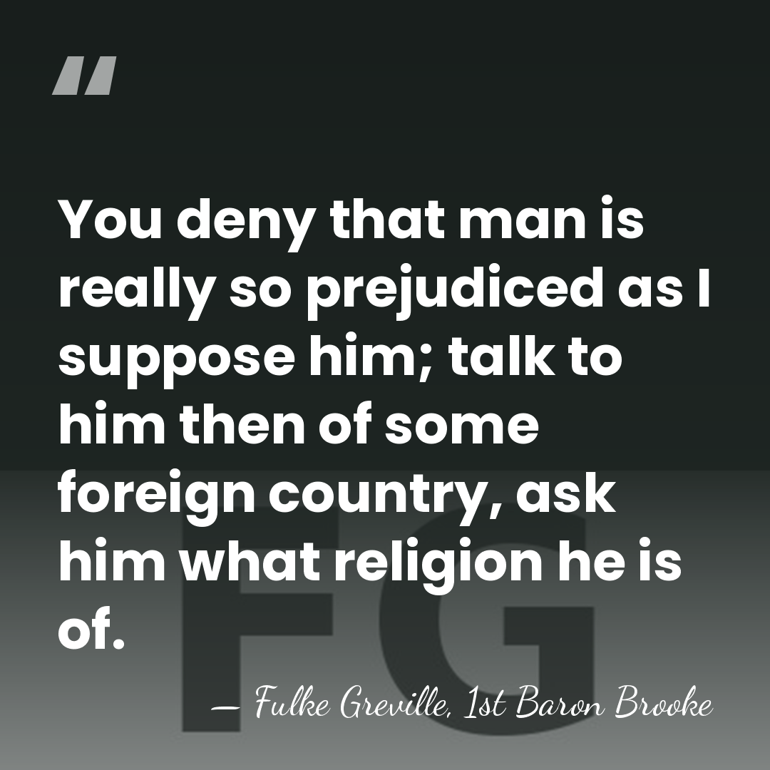 You deny that man is really so prejudiced as I suppose him;&hellip; - Fulke Greville, 1st Baron Brooke