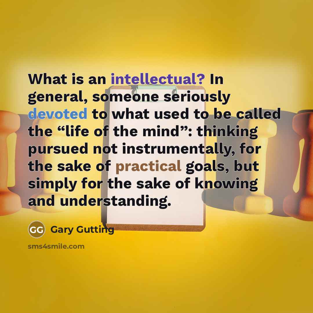 “What is an intellectual? In general, someone seriously devoted to…” quote by Gary Gutting